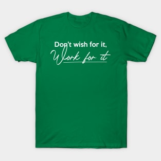 Don't wish for it, Work for it T-Shirt